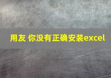 用友 你没有正确安装excel